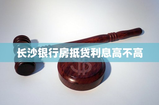 长沙哪个银行利息最高(长沙哪个银行贷款利率最低) 长沙哪个银行利息最高(长沙哪个银行贷款利率最低)