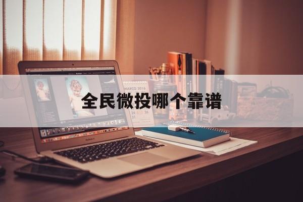 全民微投哪个靠谱(全民微投票的礼物钱给谁) 全民微投哪个靠谱(全民微投票的礼物钱给谁)