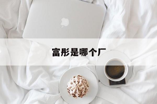 富彤是哪个厂(富通集团最新官方消息今天)