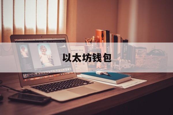 以太坊钱包(以太坊钱包官方下载) 以太坊钱包(以太坊钱包官方下载)