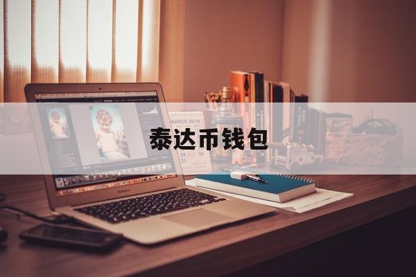 泰达币钱包(泰达币钱包怎么注册) 泰达币钱包(泰达币钱包怎么注册)