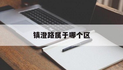 镇澄路属于哪个区(镇澄路属于哪个区街道)
