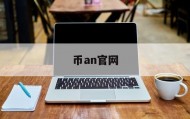 币an官网(币 安官网登录)